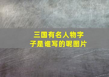 三国有名人物字子是谁写的呢图片