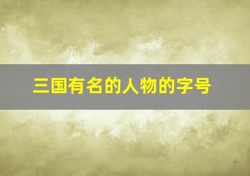 三国有名的人物的字号