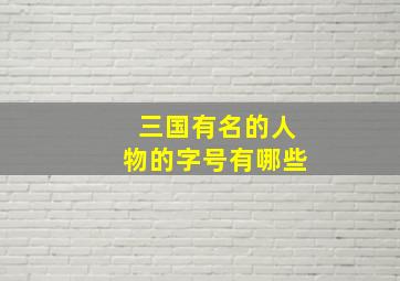 三国有名的人物的字号有哪些