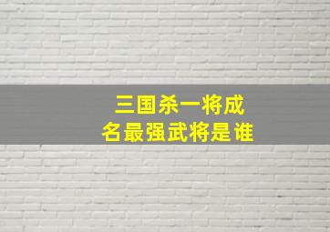 三国杀一将成名最强武将是谁