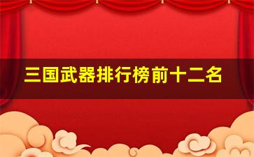 三国武器排行榜前十二名