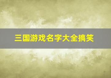 三国游戏名字大全搞笑