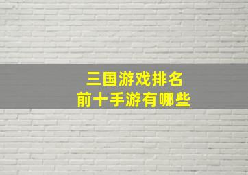 三国游戏排名前十手游有哪些