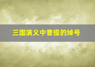 三国演义中曹操的绰号