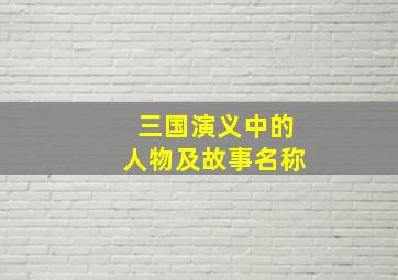 三国演义中的人物及故事名称