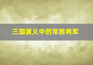 三国演义中的常胜将军