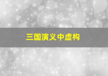 三国演义中虚构