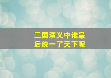 三国演义中谁最后统一了天下呢