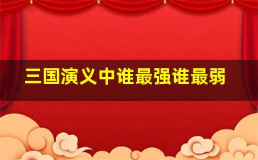 三国演义中谁最强谁最弱