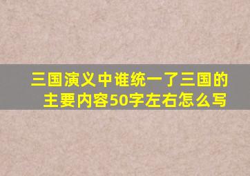 三国演义中谁统一了三国的主要内容50字左右怎么写