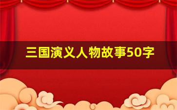 三国演义人物故事50字