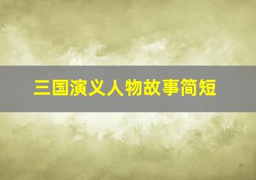 三国演义人物故事简短