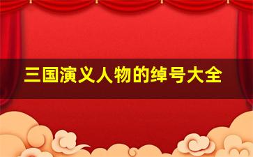 三国演义人物的绰号大全