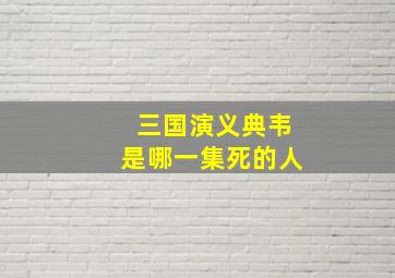 三国演义典韦是哪一集死的人