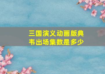 三国演义动画版典韦出场集数是多少