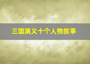 三国演义十个人物故事