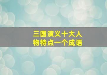 三国演义十大人物特点一个成语