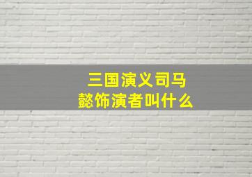 三国演义司马懿饰演者叫什么