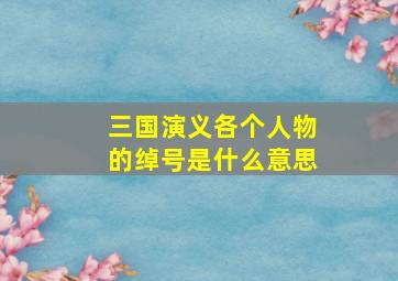 三国演义各个人物的绰号是什么意思