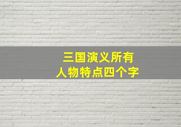 三国演义所有人物特点四个字