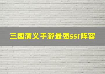 三国演义手游最强ssr阵容