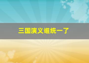 三国演义谁统一了