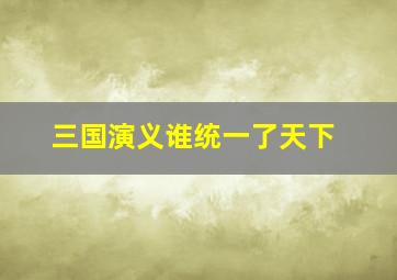 三国演义谁统一了天下