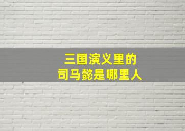 三国演义里的司马懿是哪里人