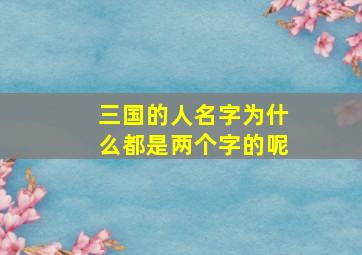 三国的人名字为什么都是两个字的呢