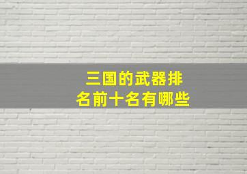 三国的武器排名前十名有哪些