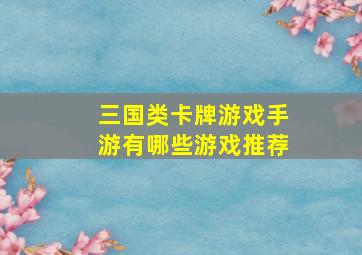 三国类卡牌游戏手游有哪些游戏推荐