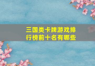 三国类卡牌游戏排行榜前十名有哪些