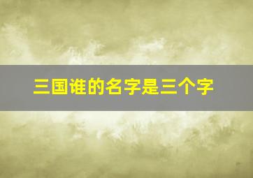 三国谁的名字是三个字