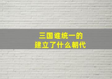 三国谁统一的建立了什么朝代