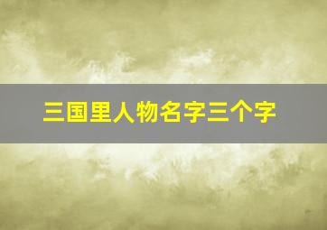 三国里人物名字三个字