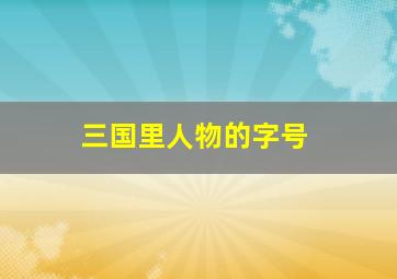 三国里人物的字号