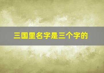 三国里名字是三个字的