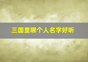 三国里哪个人名字好听