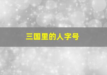 三国里的人字号