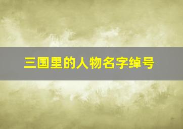 三国里的人物名字绰号