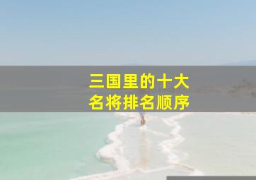 三国里的十大名将排名顺序