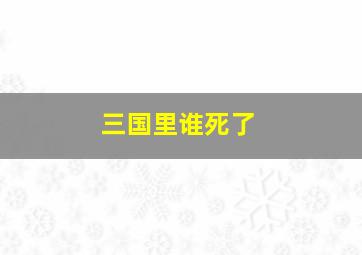 三国里谁死了