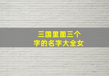 三国里面三个字的名字大全女