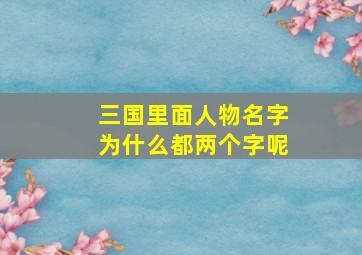 三国里面人物名字为什么都两个字呢