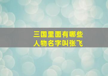 三国里面有哪些人物名字叫张飞