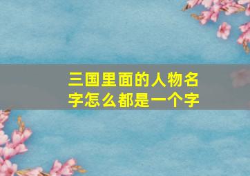 三国里面的人物名字怎么都是一个字