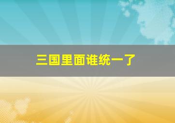 三国里面谁统一了