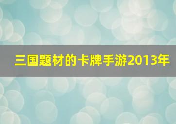 三国题材的卡牌手游2013年