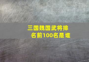 三国魏国武将排名前100名是谁