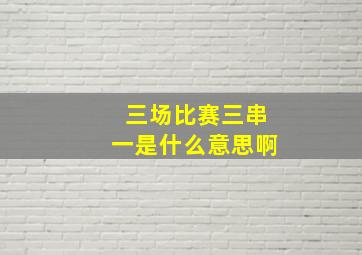 三场比赛三串一是什么意思啊